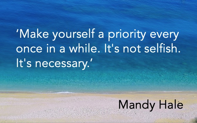 ‘Make yourself a priority every once in a while. It's not selfish. It's necessary.’ Mandy Hale