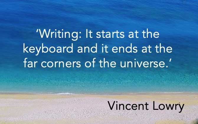 ‘Writing: It starts at the keyboard and it ends at the far corners of the universe.’ Vincent Lowry